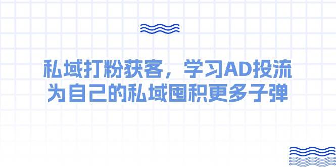 某收费课：私域打粉获客，学习AD投流，为自己的私域囤积更多子弹-墨痕微课