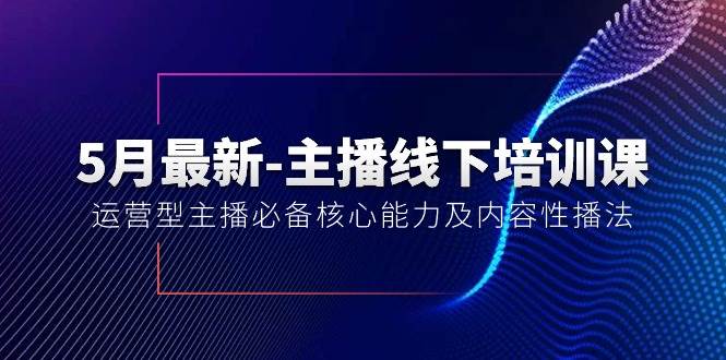 5月最新-主播线下培训课【40期】：运营型主播必备核心能力及内容性播法-墨痕微课