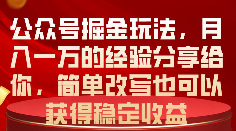 公众号掘金玩法,月入一万的经验分享给你,简单改写也可以获得稳定收益-墨痕微课