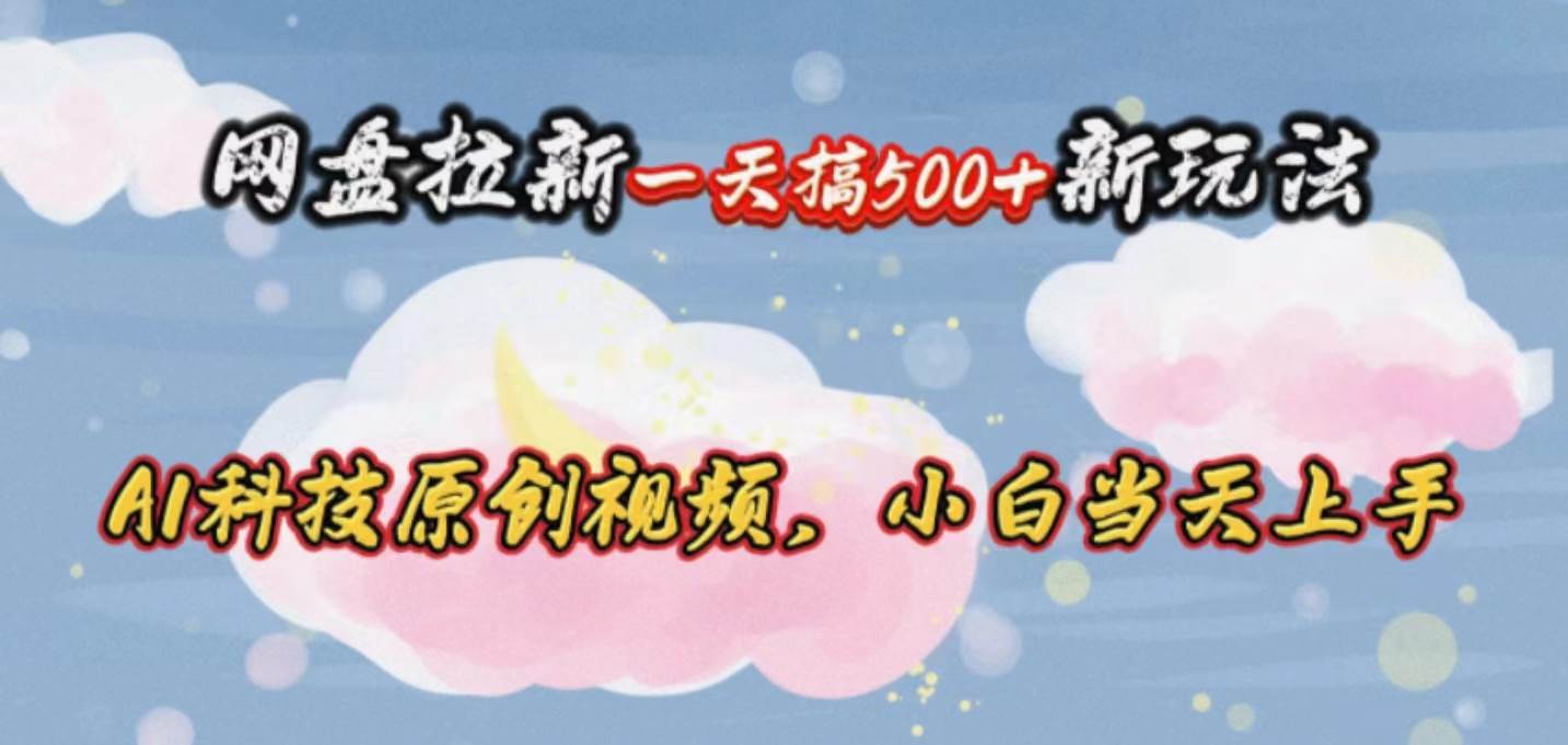 网盘拉新一天搞500新玩法，Ai科技原创视频，小白当天上手-墨痕微课