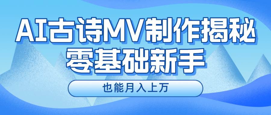 新手必看,利用AI制作古诗MV,快速实现月入上万-墨痕微课