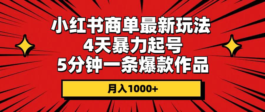 小红书商单最新玩法 4天暴力起号 5分钟一条爆款作品 月入1000+-墨痕微课