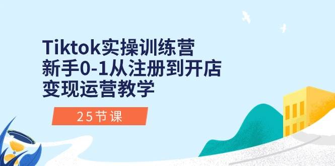 Tiktok实操训练营:新手0-1从注册到开店变现运营教学(25节课)-墨痕微课