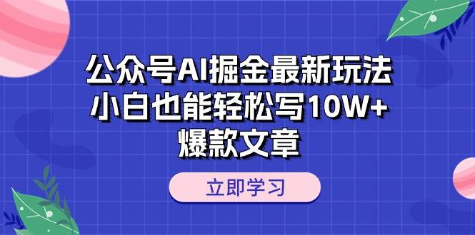 公众号AI掘金最新玩法，小白也能轻松写10W+爆款文章-墨痕微课