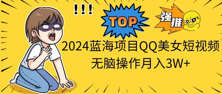 2024蓝海项目QQ美女短视频无脑操作月入3W+-墨痕微课