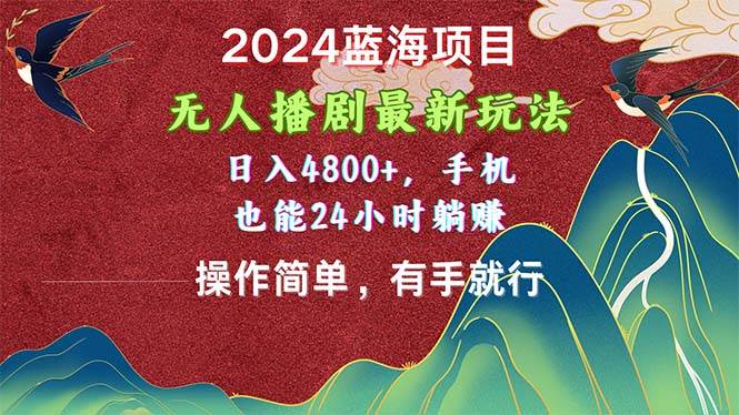 2024蓝海项目，无人播剧最新玩法，日入4800+，手机也能操作简单有手就行-墨痕微课