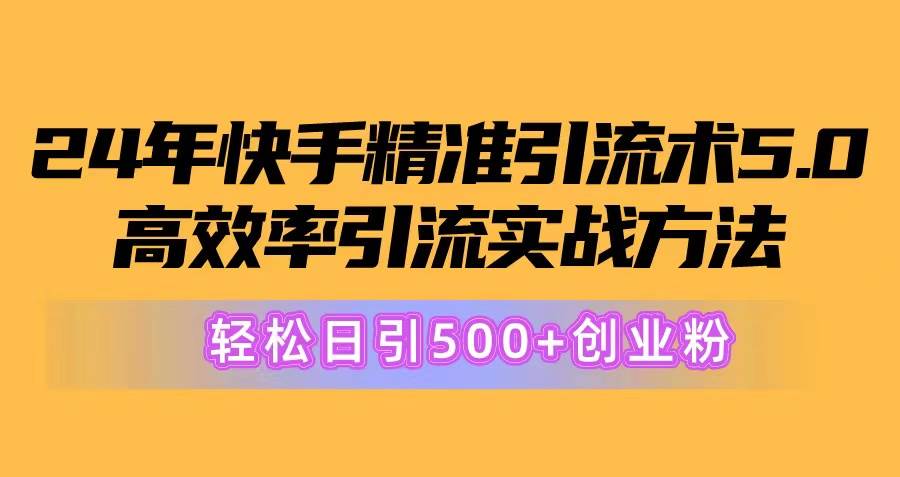 24年快手精准引流术5.0，高效率引流实战方法，轻松日引500+创业粉-墨痕微课