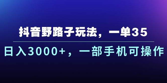 抖音野路子玩法，一单35.日入3000+，一部手机可操作-墨痕微课