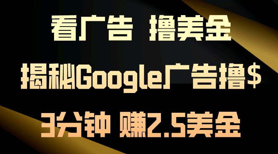 看广告,撸美金!3分钟赚2.5美金!日入200美金不是梦!揭秘Google广告…-墨痕微课