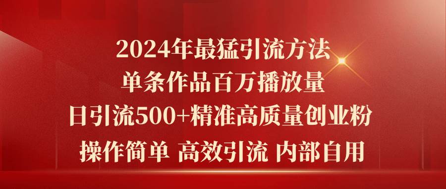 2024年最猛暴力引流方法，单条作品百万播放 单日引流500+高质量精准创业粉-墨痕微课