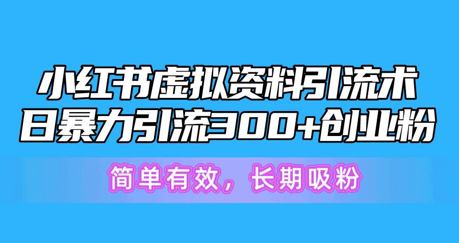 小红书虚拟资料引流术，日暴力引流300+创业粉，简单有效，长期吸粉-墨痕微课