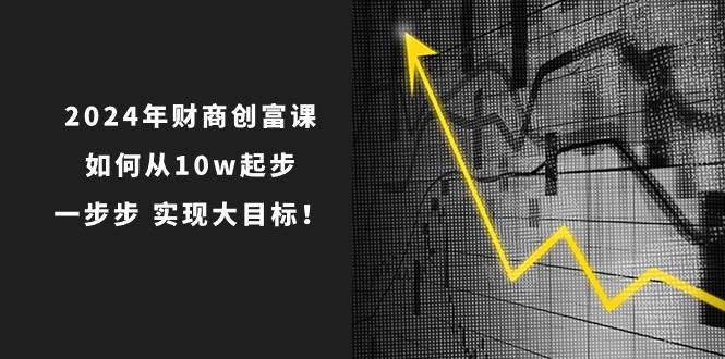 2024年 财商-创富课：如何从10w起步，一步步 实现大目标！-墨痕微课