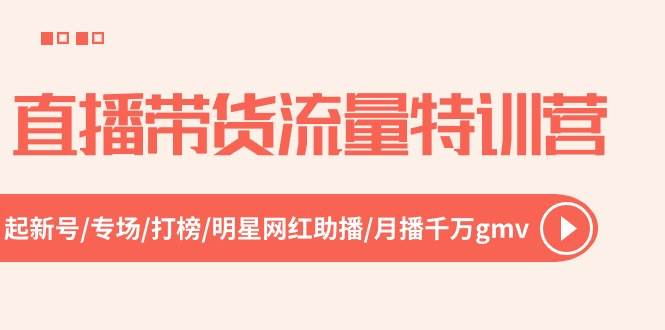 直播带货流量特训营，起新号-专场-打榜-明星网红助播 月播千万gmv（52节）-墨痕微课