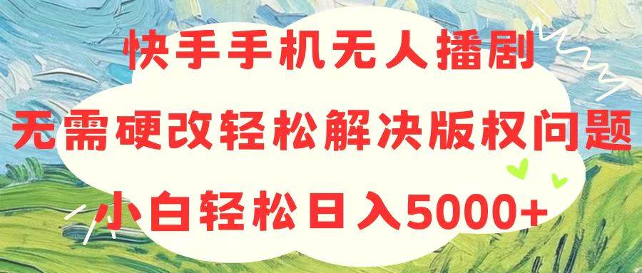 快手手机无人播剧，无需硬改，轻松解决版权问题，小白轻松日入5000+-墨痕微课