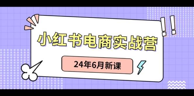 小红书电商实战营：小红书笔记带货和无人直播，24年6月新课-墨痕微课