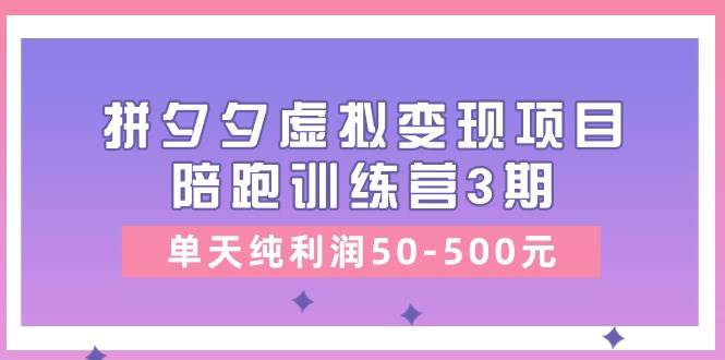 某收费培训《拼夕夕虚拟变现项目陪跑训练营3期》单天纯利润50-500元-墨痕微课