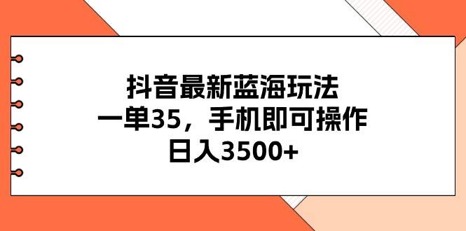 抖音最新蓝海玩法，一单35，手机即可操作，日入3500+，不了解一下真是…-墨痕微课