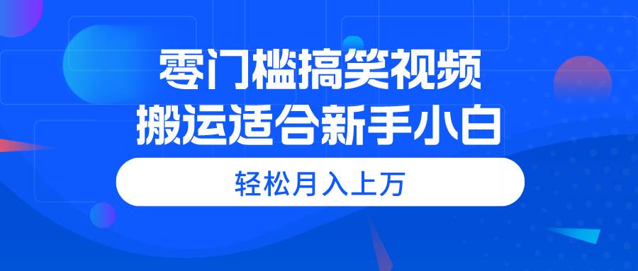 零门槛搞笑视频搬运，轻松月入上万，适合新手小白-墨痕微课