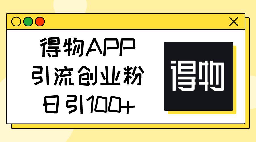 得物APP引流创业粉,日引100+-墨痕微课