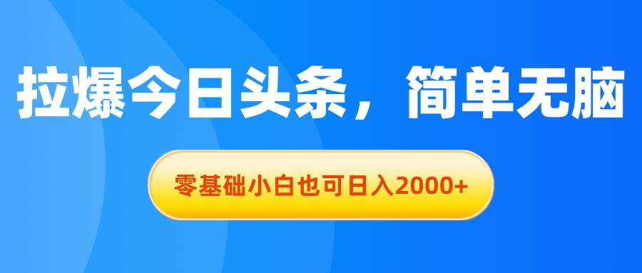 拉爆今日头条,简单无脑,零基础小白也可日入2000+-墨痕微课
