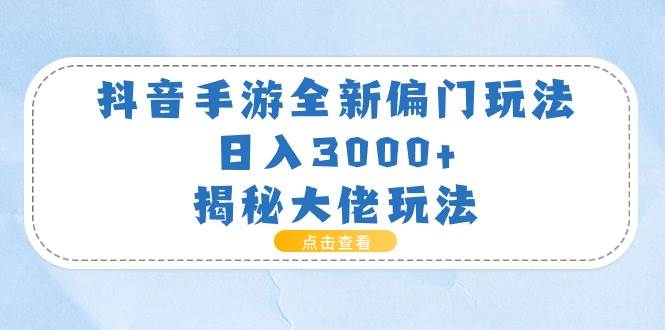 抖音手游全新偏门玩法，日入3000+，揭秘大佬玩法-墨痕微课