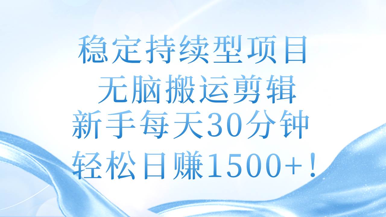 稳定持续型项目,无脑搬运剪辑,新手每天30分钟,轻松日赚1500+!-墨痕微课
