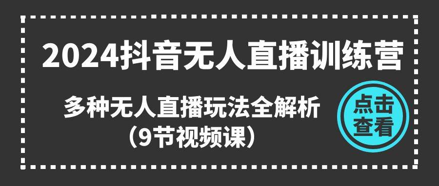 2024抖音无人直播训练营,多种无人直播玩法全解析(9节视频课)-墨痕微课