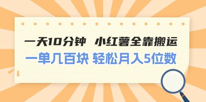 一天10分钟 小红薯全靠搬运  一单几百块 轻松月入5位数-墨痕微课
