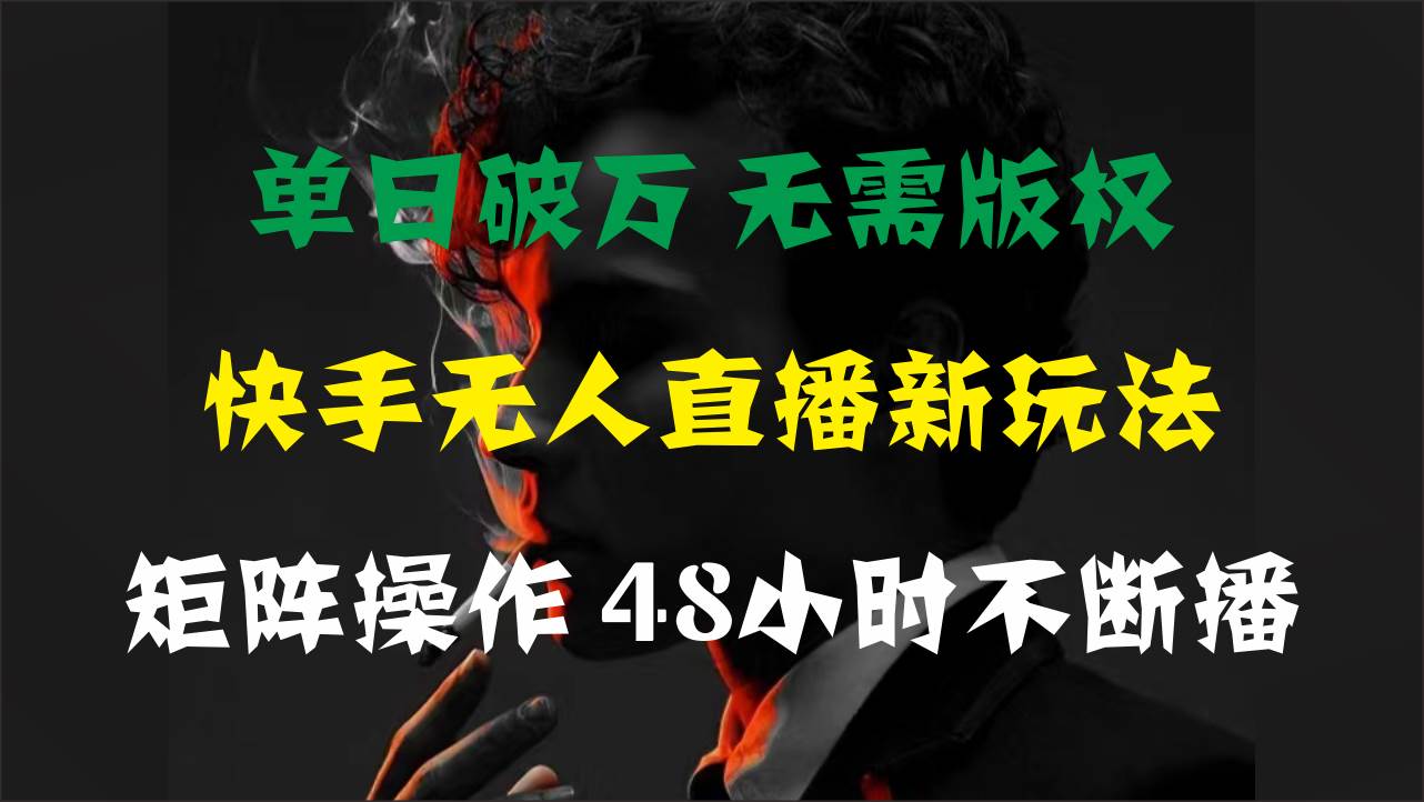 单日破万，快手无人直播新玩法，无需版权，支持矩阵操作，48小时不断播-墨痕微课