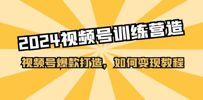 2024视频号训练营，视频号爆款打造，如何变现教程（20节课）-墨痕微课