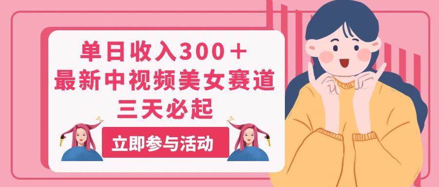 单日收入300＋！最新中视频美女赛道，三天必起-墨痕微课