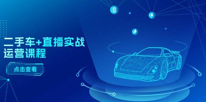 二手车+直播实战运营课程:直播推荐/短视频推荐/千川投放/直播全流程-墨痕微课