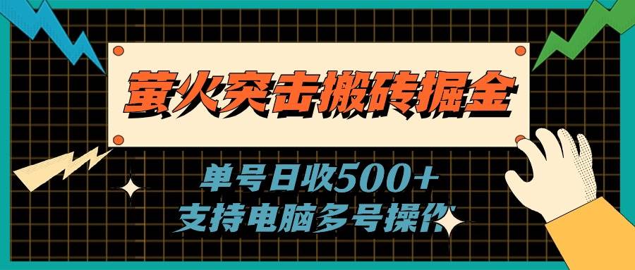 萤火突击搬砖掘金,单日500+,支持电脑批量操作-墨痕微课