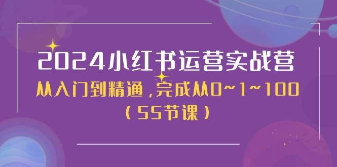 2024小红书运营实战营，从入门到精通，完成从0~1~100（50节课）-墨痕微课