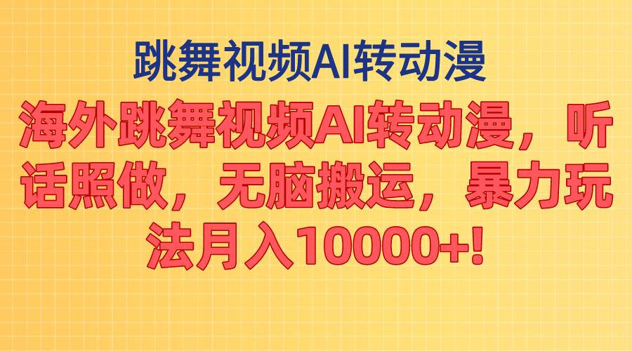 海外跳舞视频AI转动漫，听话照做，无脑搬运，暴力玩法 月入10000+-墨痕微课