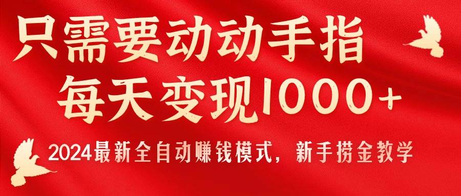 只需要动动手指，每天变现1000+，2024最新全自动赚钱模式，新手捞金教学！-墨痕微课