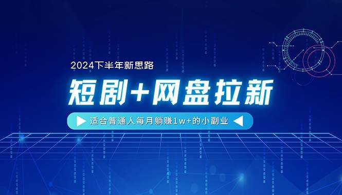 【2024下半年新思路】短剧+网盘拉新，适合普通人每月躺赚1w+的小副业-墨痕微课