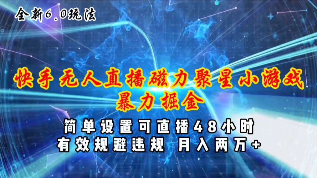 全新6.0快手无人直播，磁力聚星小游戏暴力项目，简单设置，直播48小时…-墨痕微课