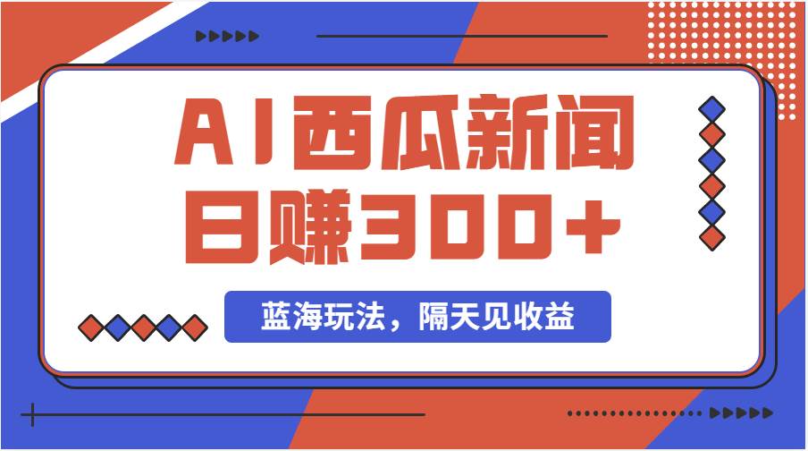 蓝海最新玩法西瓜视频原创搞笑新闻当天有收益单号日赚300+项目-墨痕微课