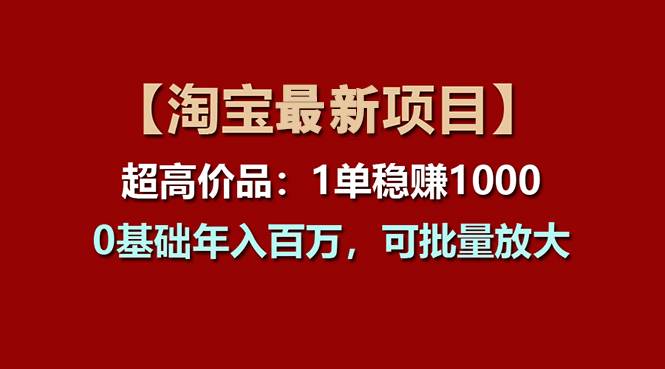 【淘宝项目】超高价品:1单赚1000多,0基础年入百万,可批量放大-墨痕微课