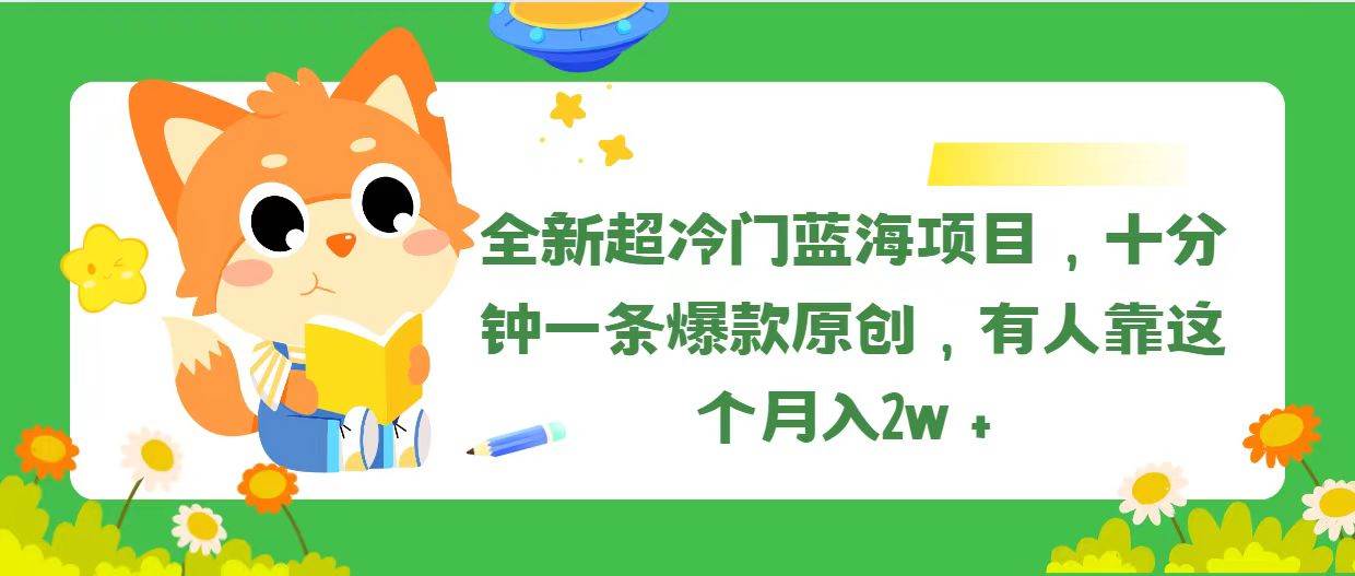 全新超冷门蓝海项目，十分钟一条爆款原创，有人靠这个月入2w＋-墨痕微课