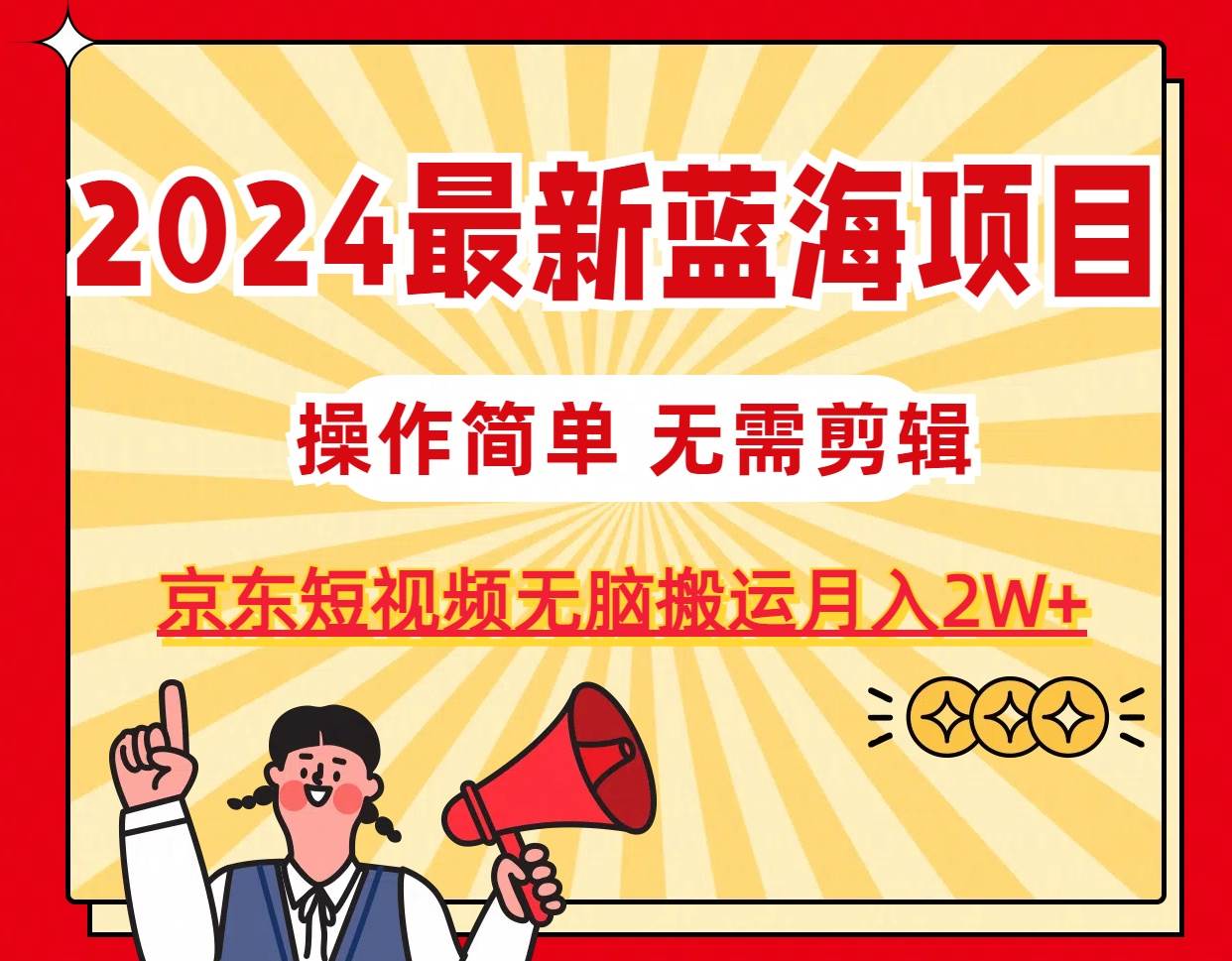 2024最新蓝海项目，无需剪辑，京东图文短视频无脑搬运月入2W+-墨痕微课