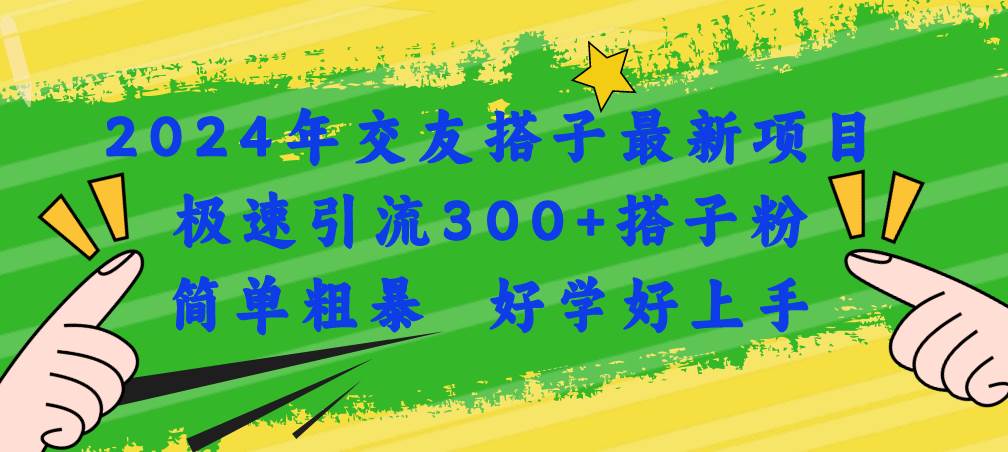 2024年交友搭子最新项目，极速引流300+搭子粉，简单粗暴，好学好上手-墨痕微课