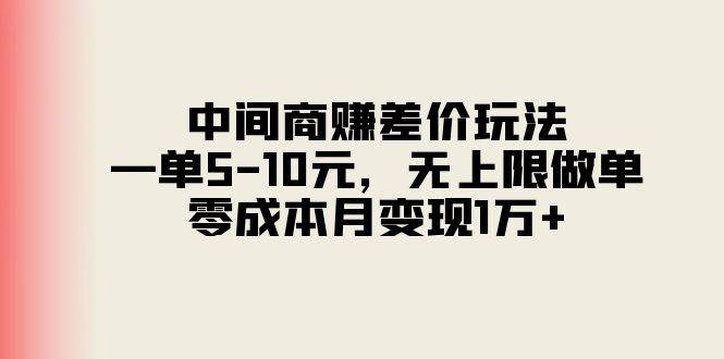 中间商赚差价玩法，一单5-10元，无上限做单，零成本月变现1万+-墨痕微课