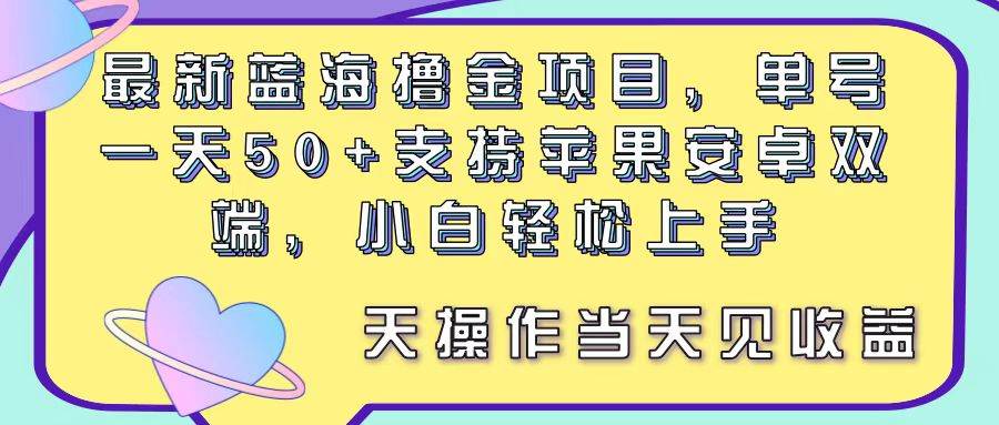 最新蓝海撸金项目，单号一天50+， 支持苹果安卓双端，小白轻松上手 当…-墨痕微课