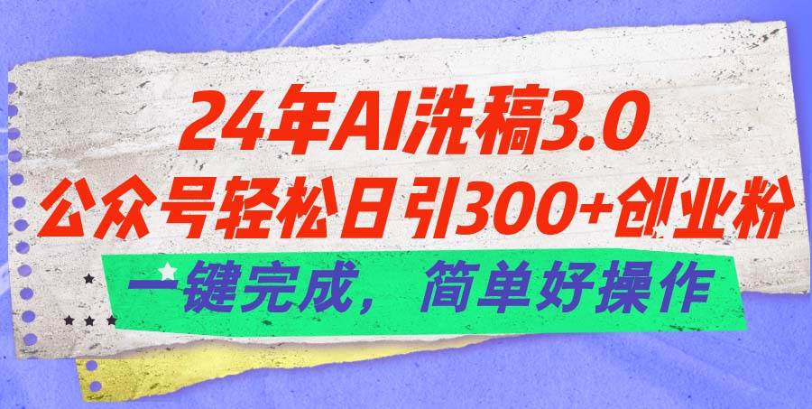 24年Ai洗稿3.0，公众号轻松日引300+创业粉，一键完成，简单好操作-墨痕微课