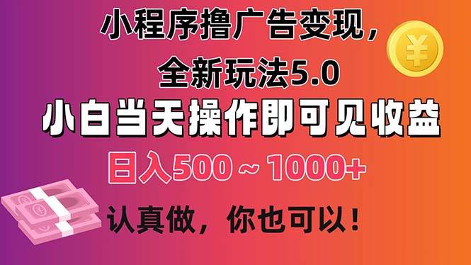 小程序撸广告变现，全新玩法5.0，小白当天操作即可上手，日收益 500~1000+-墨痕微课