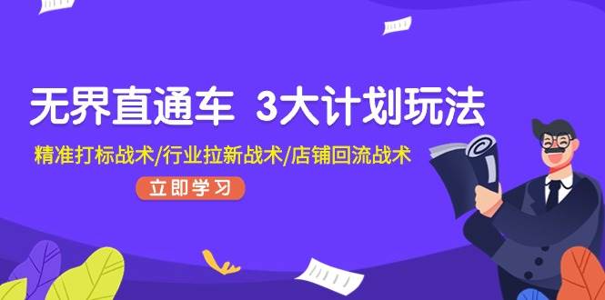 无界直通车 3大计划玩法，精准打标战术/行业拉新战术/店铺回流战术-墨痕微课