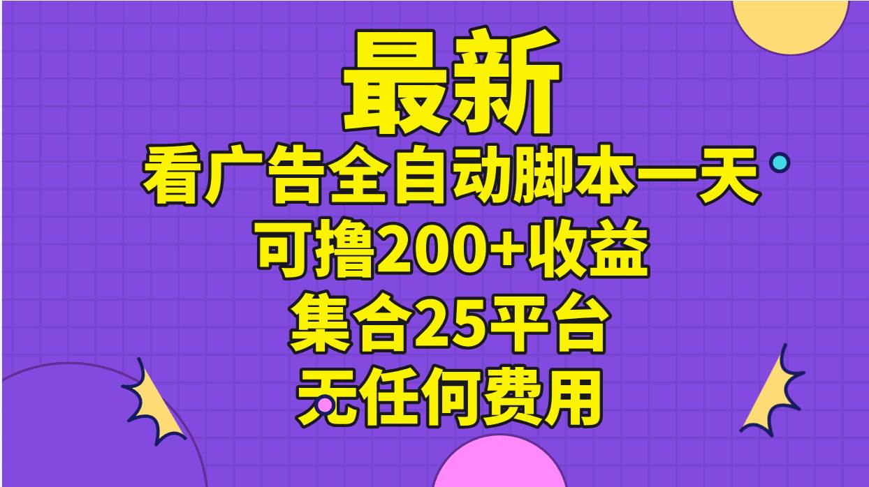 最新看广告全自动脚本一天可撸200+收益 。集合25平台 ，无任何费用-墨痕微课