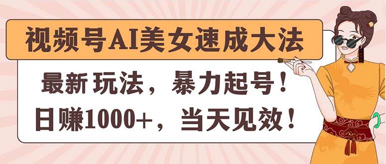 视频号AI美女速成大法，暴力起号，日赚1000+，当天见效-墨痕微课